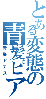 とある変態の青髪ピアス（青髪ピアス）