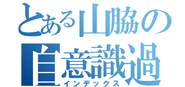 とある山脇の自意識過剰（インデックス）