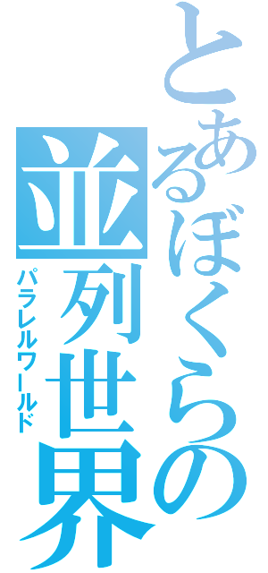 とあるぼくらの並列世界（パラレルワールド）