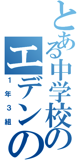 とある中学校のエデンの園（１年３組）