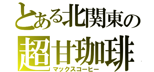 とある北関東の超甘珈琲（マックスコーヒー）