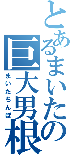 とあるまいたの巨大男根（まいたちんぽ）