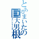 とあるまいたの巨大男根（まいたちんぽ）