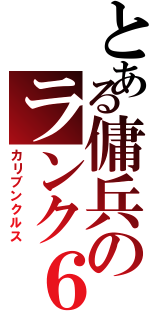 とある傭兵のランク６（カリブンクルス）