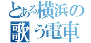 とある横浜の歌う電車（）