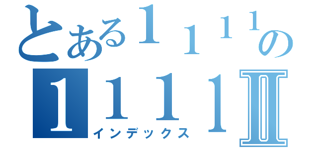 とある１１１１の１１１１１１１１Ⅱ（インデックス）