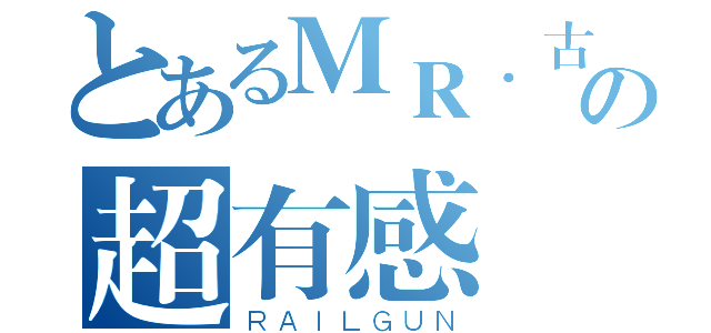 とあるＭＲ．古溪の超有感（ＲＡＩＬＧＵＮ）