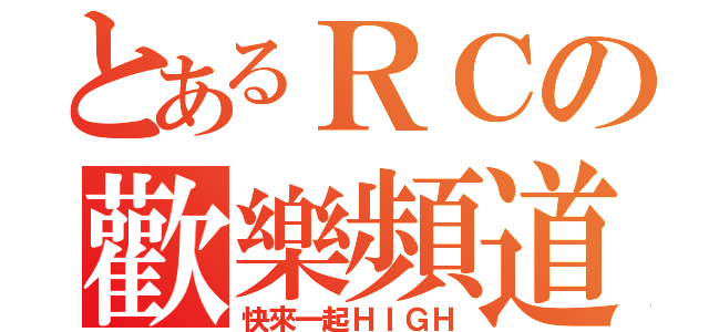 とあるＲＣの歡樂頻道（快來一起ＨＩＧＨ）