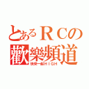 とあるＲＣの歡樂頻道（快來一起ＨＩＧＨ）