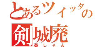 とあるツイッタ－の剣城廃（葵しゃん）