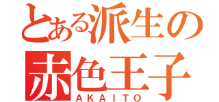 とある派生の赤色王子（ＡＫＡＩＴＯ）