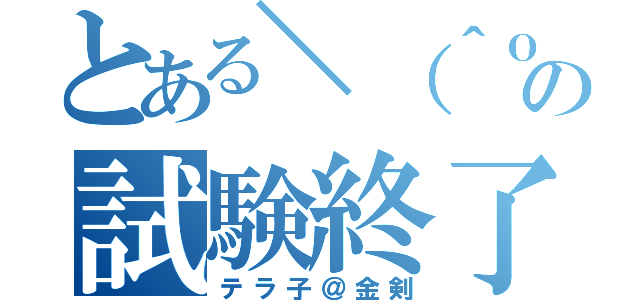 とある＼（＾ｏ＾）／の試験終了（テラ子＠金剣）