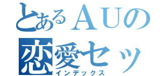 とあるＡＵの恋愛セッティング（インデックス）