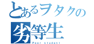 とあるヲタクの劣等生（Ｐｏｏｒ ｓｔｕｄｅｎｔ）