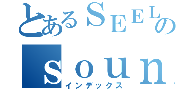 とあるＳＥＥＬＥのｓｏｕｎｄ ｏｎｌｙ（インデックス）