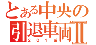 とある中央の引退車両Ⅱ（２０１系）