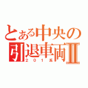 とある中央の引退車両Ⅱ（２０１系）