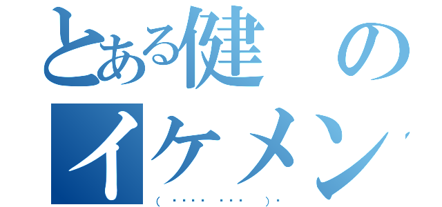 とある健のイケメン伝説（（ ❛⃘ੌᵕ ❛⃘ੌ  ）♡）