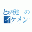 とある健のイケメン伝説（（ ❛⃘ੌᵕ ❛⃘ੌ  ）♡）