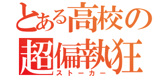 とある高校の超偏執狂（ストーカー）