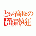 とある高校の超偏執狂（ストーカー）