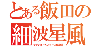 とある飯田の細波星風（サザンオールスターズ風歌唱）