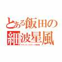 とある飯田の細波星風（サザンオールスターズ風歌唱）