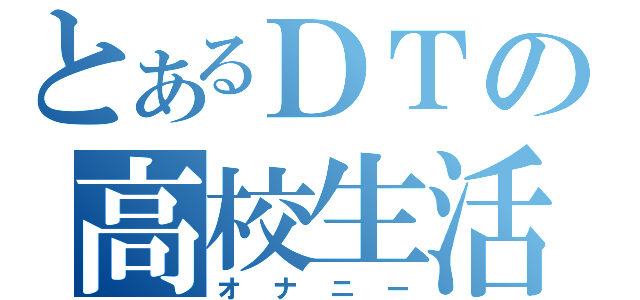 とあるＤＴの高校生活（オナニー）