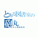 とある図書室の砲丸（なん図書勇者）