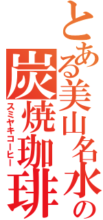 とある美山名水の炭焼珈琲（スミヤキコーヒー）