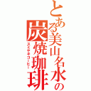 とある美山名水の炭焼珈琲（スミヤキコーヒー）