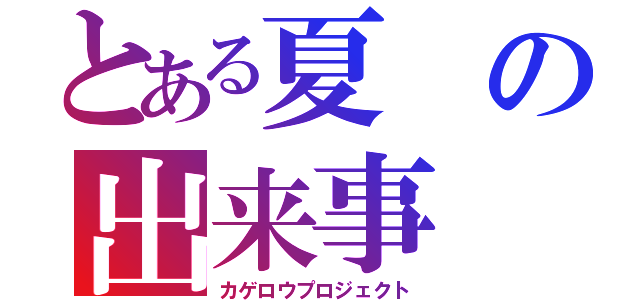 とある夏の出来事（カゲロウプロジェクト）