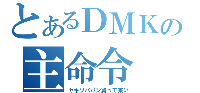 とあるＤＭＫの主命令（ヤキソバパン買って来い）