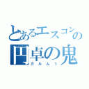 とあるエスコンの円卓の鬼神（ガルム１）