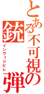 とある不可視の銃  弾（インヴィジビレ）