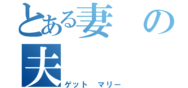 とある妻の夫（ゲット マリー）