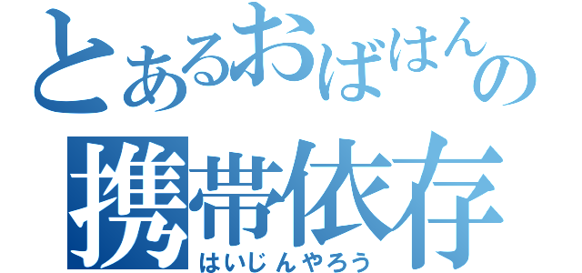 とあるおばはんの携帯依存（はいじんやろう）