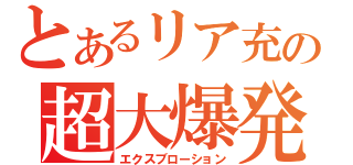 とあるリア充の超大爆発（エクスブローション）