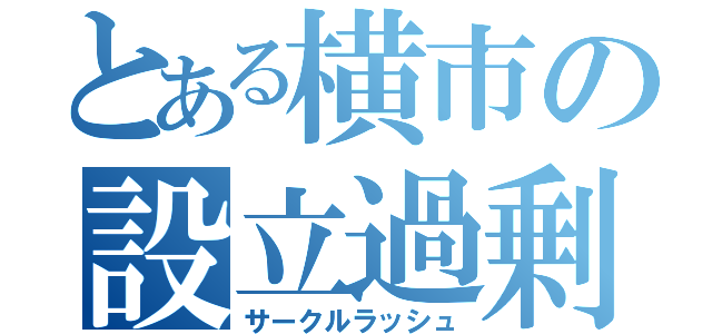 とある横市の設立過剰（サークルラッシュ）