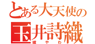 とある大天使の玉井詩織（嫁やわ）