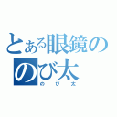 とある眼鏡ののび太（のび太）