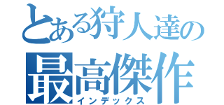 とある狩人達の最高傑作（インデックス）