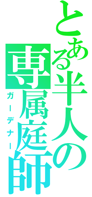 とある半人の専属庭師（ガーデナー）