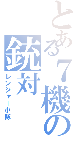 とある７機の銃対（レンジャー小隊）