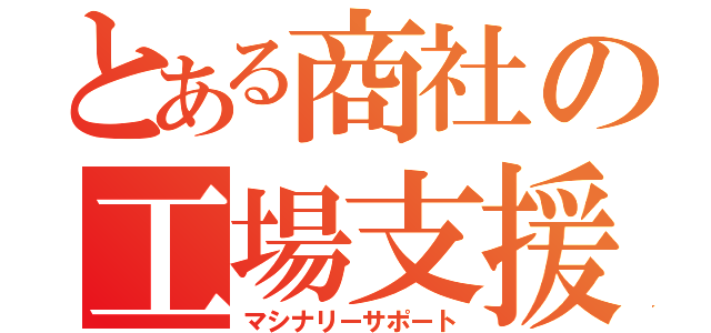 とある商社の工場支援（マシナリーサポート）