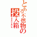 とある不燃物の投入箱（もえないごみいれ）