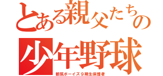 とある親父たちの少年野球（都筑ボーイズ９期生保護者）