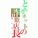 とあるネットの詐欺店長（ま し ゅ）