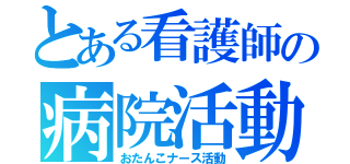 とある看護師の病院活動（おたんこナース活動）