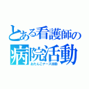 とある看護師の病院活動（おたんこナース活動）